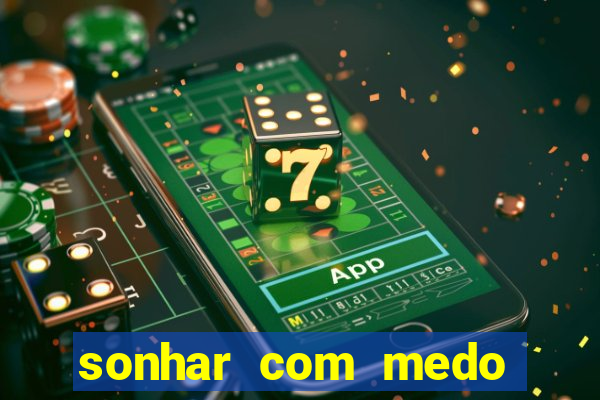 sonhar com medo jogo do bicho